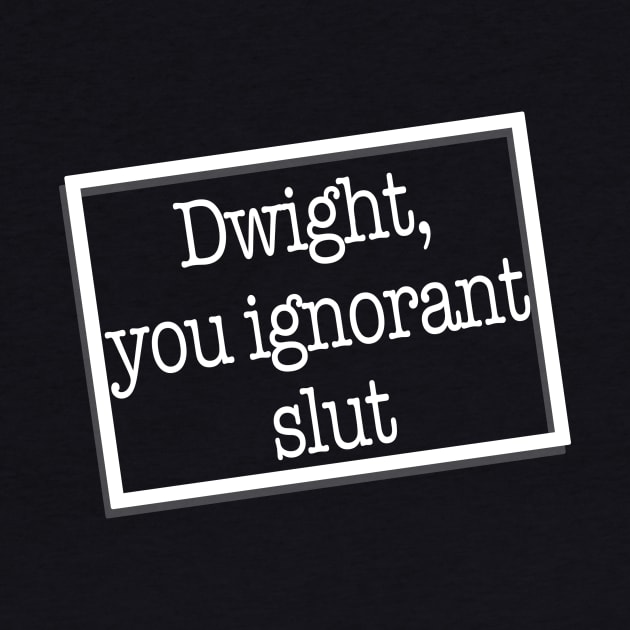 dwight you ignorant slut by shawnalizabeth